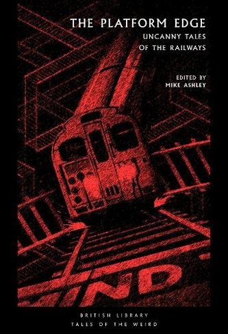 The Platform Edge: Uncanny Tales of the Railways (British Library Tales of the Weird 6)