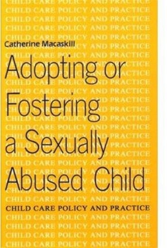 Adopting or Fostering a Sexually Abused Child: (Child care policy & practice (BAAF))