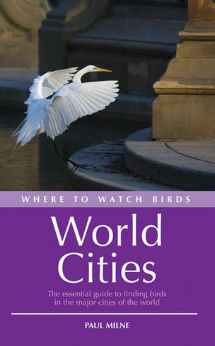 Where to Watch Birds in World Cities: The essential guide to finding birds in the major cities of the world (Where to Watch Birds)