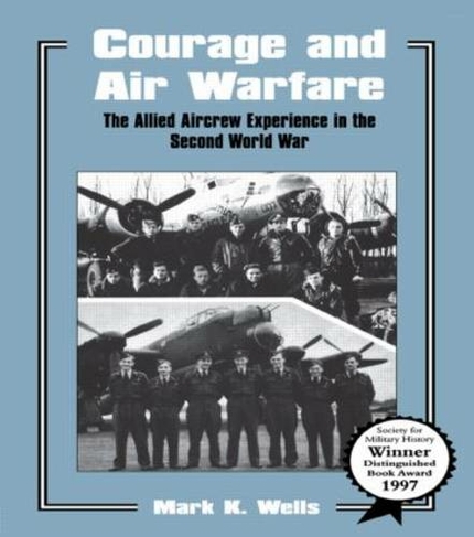 Courage and Air Warfare: The Allied Aircrew Experience in the Second World War (Studies in Air Power)