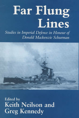 Far-flung Lines: Studies in Imperial Defence in Honour of Donald Mackenzie Schurman (Cass Series: Naval Policy and History)