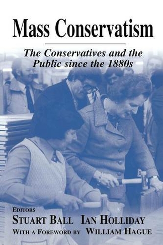 Mass Conservatism: The Conservatives and the Public since the 1880s (British Politics and Society)