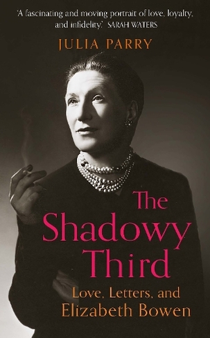 The Shadowy Third: Love, Letters, and Elizabeth Bowen - 'Beautifully written and fascinating' John Banville