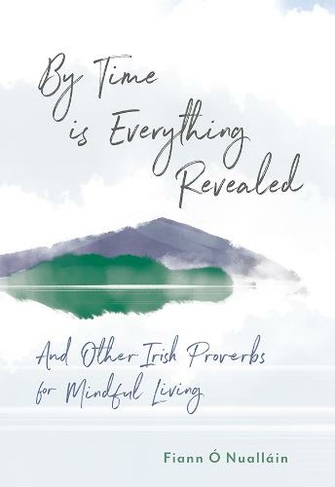 By Time is Everything Revealed: And Other Irish proverbs for Mindful Living