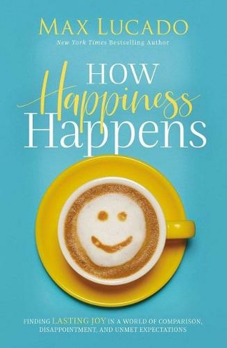 How Happiness Happens: Finding Lasting Joy in a World of Comparison, Disappointment, and Unmet Expectations (ITPE Edition)