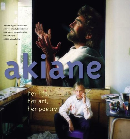Akiane: Her Life, Her Art, Her Poetry: Her Life, Her Art, Her Poetry (Revised edition)