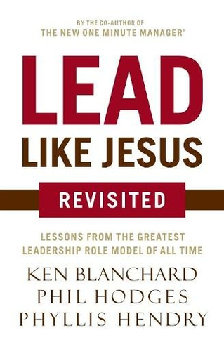 Lead Like Jesus Revisited: Lessons from the Greatest Leadership Role Model of All Time (Revised edition)