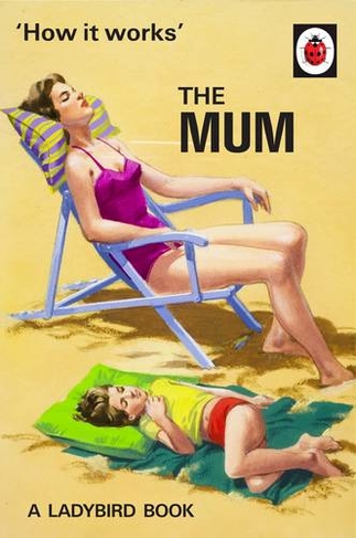 How It Works: The Mum: (Ladybirds for Grown-Ups)