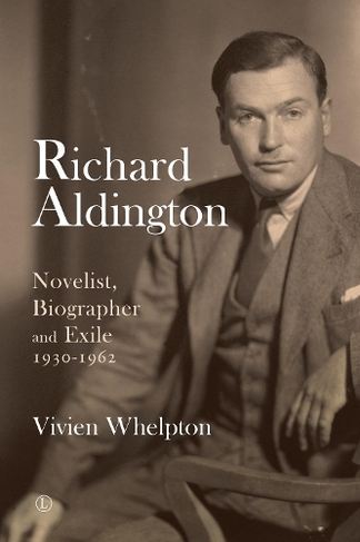 Richard Aldington 2: Novelist, Biographer and Exile 1930-1962
