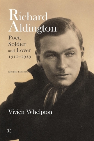 Richard Aldington (revised edition): Poet, Soldier and Lover 1911-1929