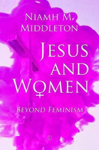 Jesus and Women: Beyond Feminism