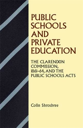 Public Schools and Private Education: The Clarendon Commission 1861-64 and the Public Schools Acts