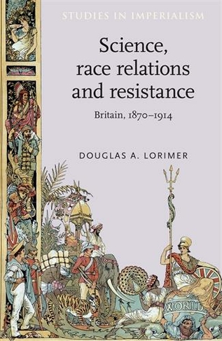 Science, Race Relations and Resistance: Britain, 1870-1914 (Studies in Imperialism)