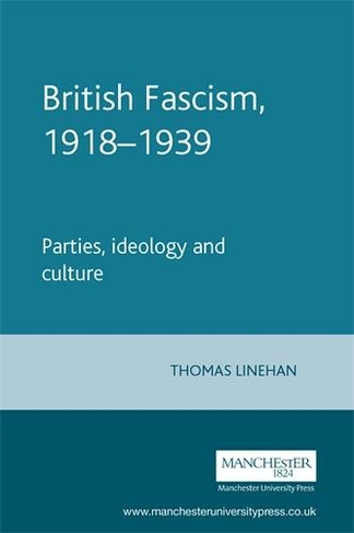 British Fascism, 1918-1939: Parties, Ideology and Culture (Manchester Studies in Modern History)