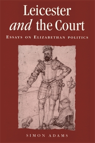 Leicester and the Court: Essays on Elizabethan Politics (Politics, Culture and Society in Early Modern Britain)