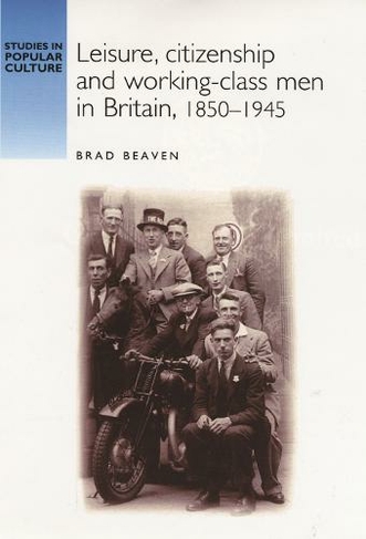 Leisure, Citizenship and Working-Class Men in Britain, 1850-1940: (Studies in Popular Culture)
