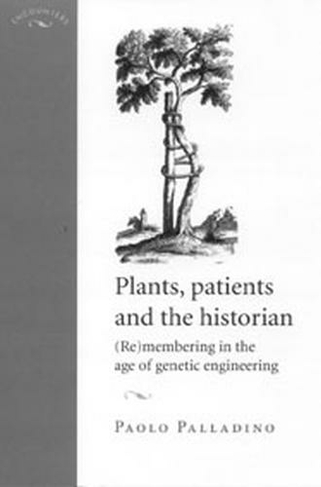 Plants, Patients and the Historian: (Re)Membering in the Age of Genetic Engineering (Encounters: Cultural Histories)