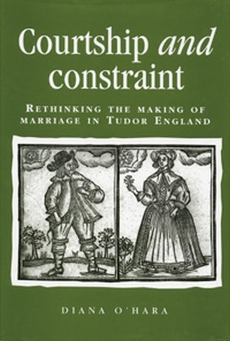 Courtship and Constraint: Rethinking the Making of Marriage in Tudor England (Politics, Culture and Society in Early Modern Britain)