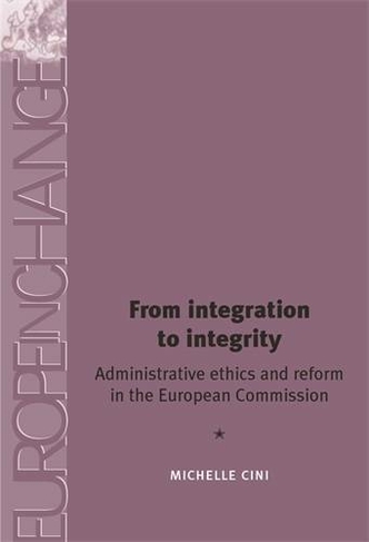 From Integration to Integrity: Administrative Ethics and Reform in the European Commission (Europe in Change)