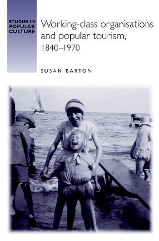 Working-Class Organisations and Popular Tourism, 1840-1970: (Studies in Popular Culture)