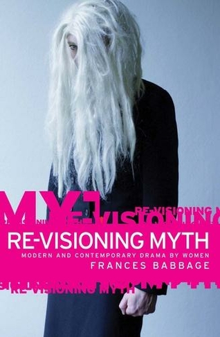 Re-Visioning Myth: Modern and Contemporary Drama by Women