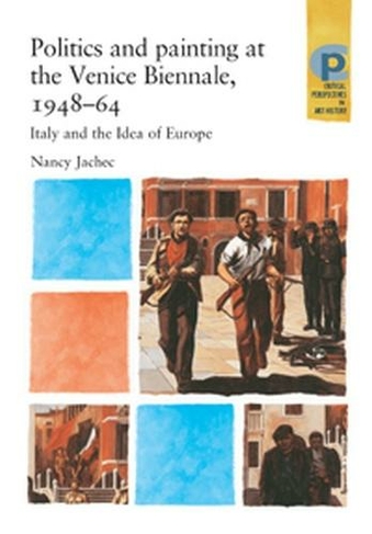 Politics and Painting at the Venice Biennale, 1948-64: Italy and the Idea of Europe (Critical Perspectives in Art History)
