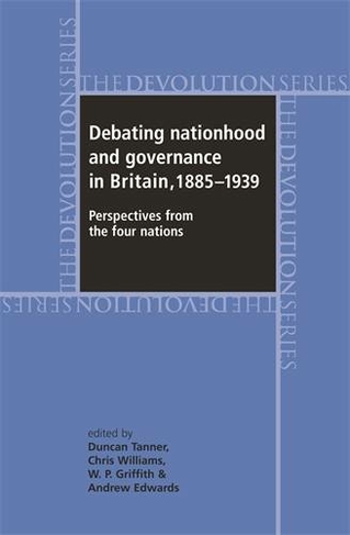 Debating Nationhood and Governance in Britain, 1885-1939: Perspectives from the 'Four Nations' (Devolution)