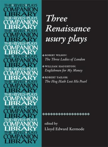 Three Renaissance Usury Plays: The Three Ladies of London, Englishmen for My Money, the Hog Hath Lost His Pearl (Revels Plays Companion Library)