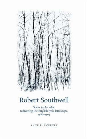 Robert Southwell: Snow in Arcadia: Redrawing the English Lyric Landscape, 1586-95