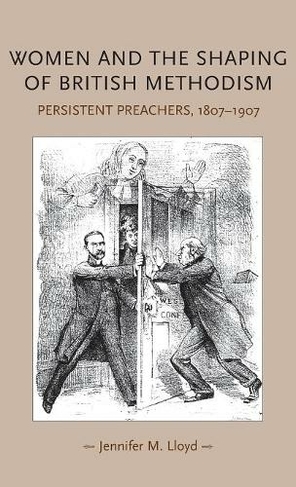 Women and the Shaping of British Methodism: Persistent Preachers, 1807-1907 (Gender in History)