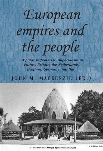 European Empires and the People: Popular Responses to Imperialism in France, Britain, the Netherlands, Belgium, Germany and Italy (Studies in Imperialism)