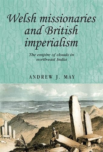 Welsh Missionaries and British Imperialism: The Empire of Clouds in North-East India (Studies in Imperialism)