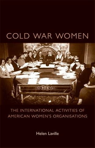 Cold War Women: The International Activities of American Women's Organisations