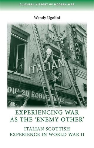 Experiencing War as the 'Enemy Other': Italian Scottish Experience in World War II (Cultural History of Modern War)