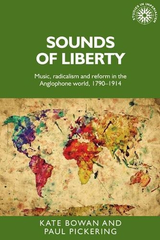 Sounds of Liberty: Music, Radicalism and Reform in the Anglophone World, 1790-1914 (Studies in Imperialism)