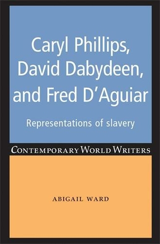 Caryl Phillips, David Dabydeen and Fred D'Aguiar: Representations of Slavery (Contemporary World Writers)