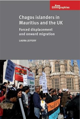 Chagos Islanders in Mauritius and the Uk: Forced Displacement and Onward Migration (New Ethnographies)
