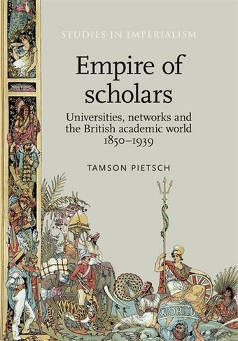 Empire of Scholars: Universities, Networks and the British Academic World, 1850-1939 (Studies in Imperialism)
