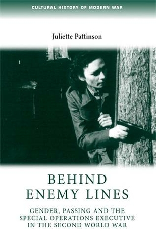 Behind Enemy Lines: Gender, Passing and the Special Operations Executive in the Second World War (Cultural History of Modern War)