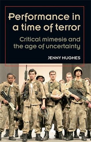 Performance in a Time of Terror: Critical Mimesis and the Age of Uncertainty (Theatre: Theory - Practice - Performance)