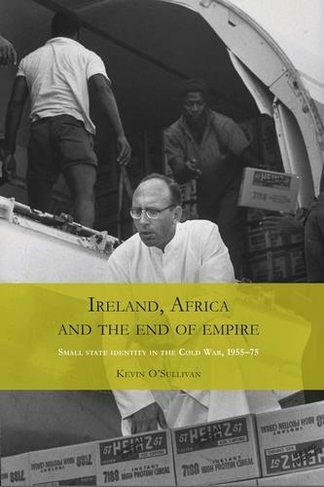 Ireland, Africa and the End of Empire: Small State Identity in the Cold War 1955-75