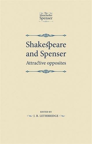 Shakespeare and Spenser: Attractive Opposites (The Manchester Spenser)