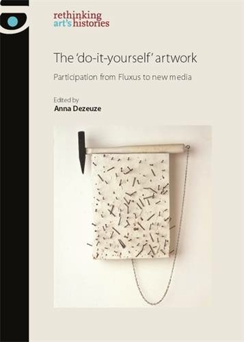 The 'Do-It-Yourself' Artwork: Participation from Fluxus to New Media (Rethinking Art's Histories)
