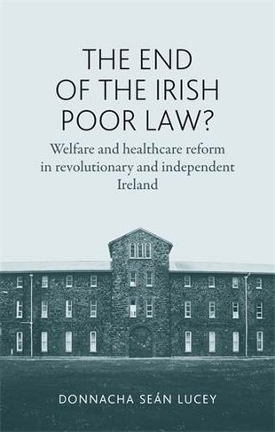 The End of the Irish Poor Law?: Welfare and Healthcare Reform in Revolutionary and Independent Ireland
