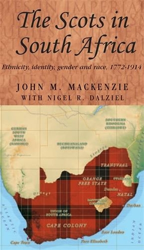 The Scots in South Africa: Ethnicity, Identity, Gender and Race, 1772-1914 (Studies in Imperialism)