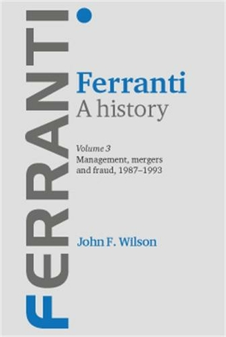 Ferranti. a History: Volume 3: Management, Mergers and Fraud 1987-1993