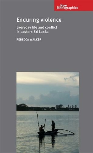 Enduring Violence: Everyday Life and Conflict in Eastern Sri Lanka (New Ethnographies)