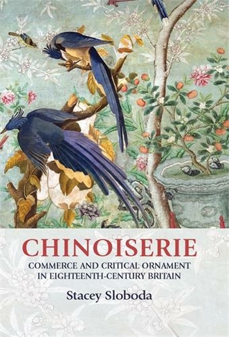 Chinoiserie: Commerce and Critical Ornament in Eighteenth-Century Britain (Studies in Design and Material Culture)