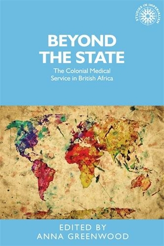 Beyond the State: The Colonial Medical Service in British Africa (Studies in Imperialism)