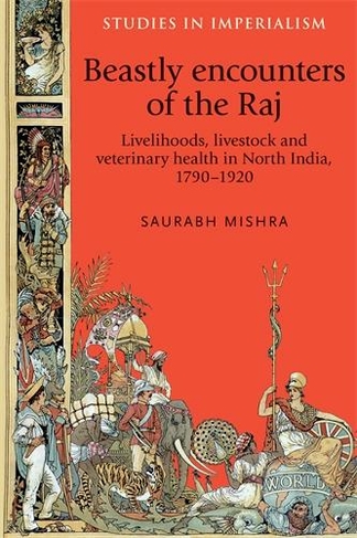 Beastly Encounters of the Raj: Livelihoods, Livestock and Veterinary Health in North India, 1790-1920 (Studies in Imperialism)